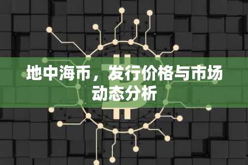 地中海币，发行价格与市场动态分析