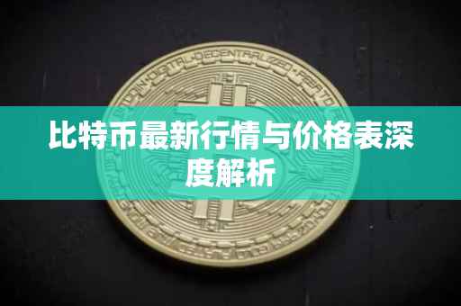 比特币最新行情与价格表深度解析