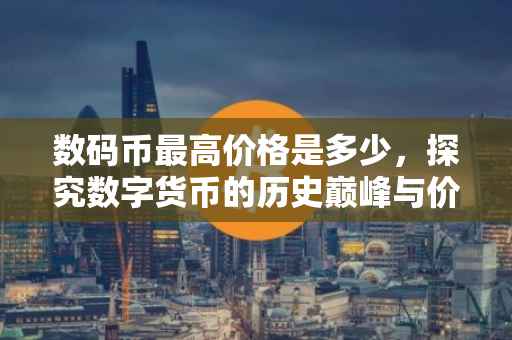 数码币最高价格是多少，探究数字货币的历史巅峰与价值