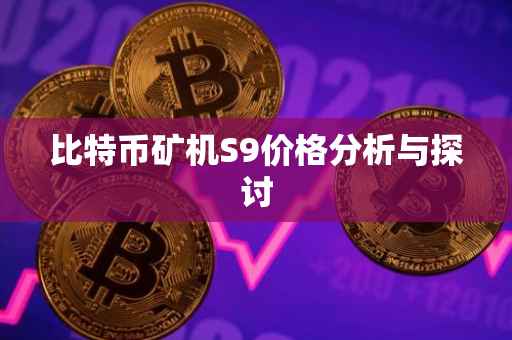 比特币矿机S9价格分析与探讨