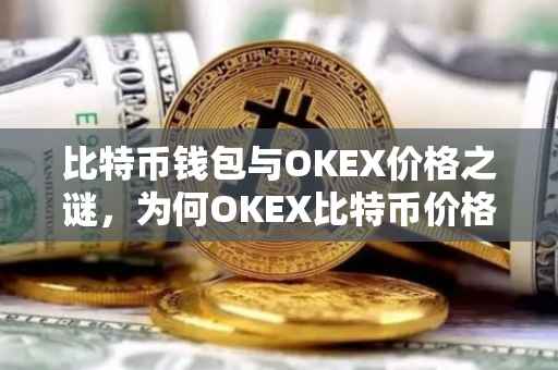 比特币钱包与OKEX价格之谜，为何OKEX比特币价格较低？