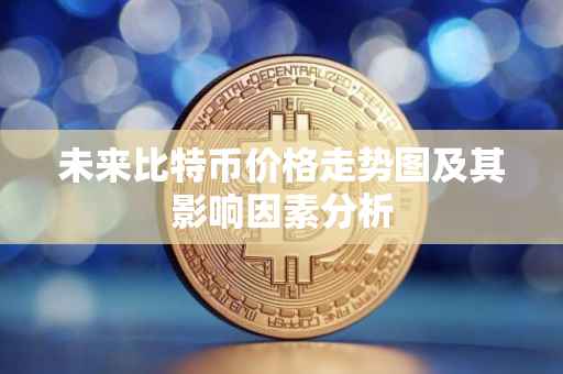 未来比特币价格走势图及其影响因素分析