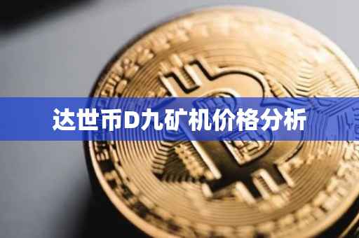 达世币D九矿机价格分析
