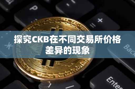 探究CKB在不同交易所价格差异的现象