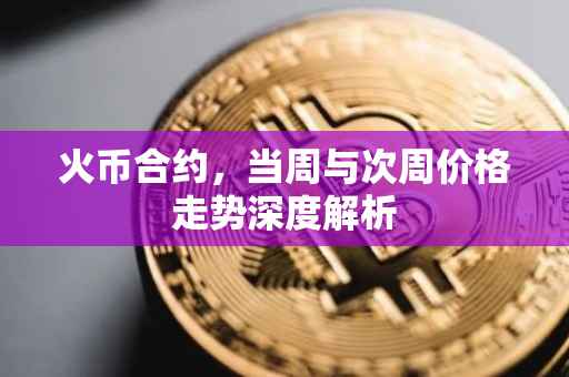 火币合约，当周与次周价格走势深度解析