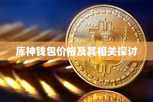 库神钱包价格及其相关探讨