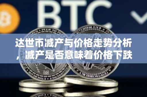 达世币减产与价格走势分析，减产是否意味着价格下跌？