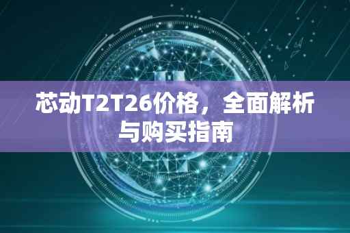 芯动T2T26价格，全面解析与购买指南