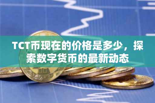 TCT币现在的价格是多少，探索数字货币的最新动态