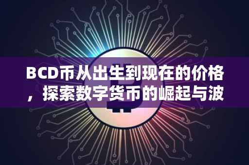 BCD币从出生到现在的价格，探索数字货币的崛起与波动