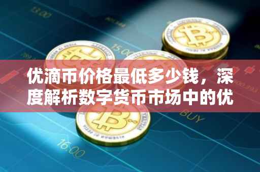 优滴币价格最低多少钱，深度解析数字货币市场中的优滴币价值