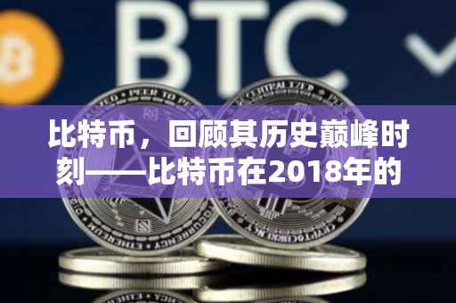 比特币，回顾其历史巅峰时刻——比特币在2018年的最高价格