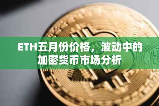 ETH五月份价格，波动中的加密货币市场分析