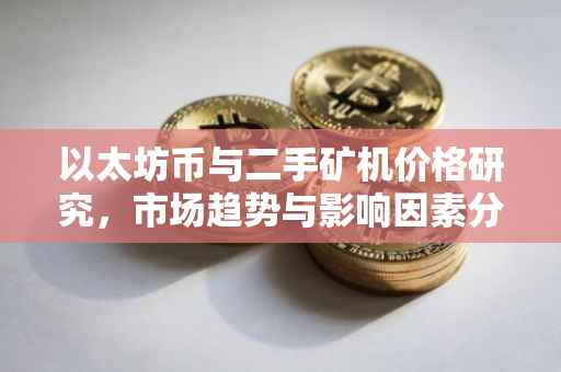 以太坊币与二手矿机价格研究，市场趋势与影响因素分析