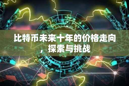 比特币未来十年的价格走向，探索与挑战