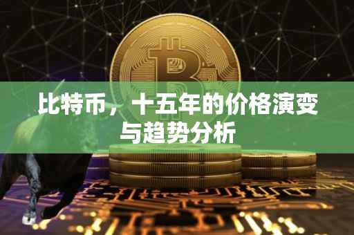 比特币，十五年的价格演变与趋势分析