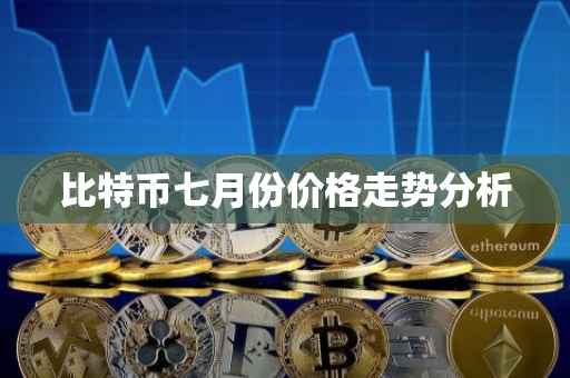 比特币七月份价格走势分析