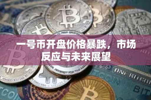 一号币开盘价格暴跌，市场反应与未来展望