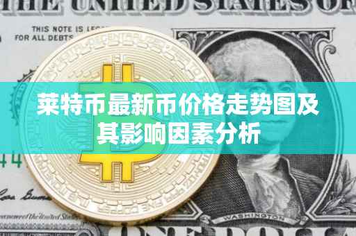 莱特币最新币价格走势图及其影响因素分析