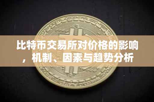 比特币交易所对价格的影响，机制、因素与趋势分析