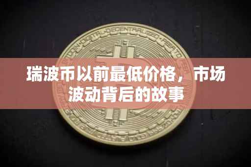 瑞波币以前最低价格，市场波动背后的故事