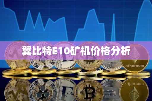 翼比特E10矿机价格分析