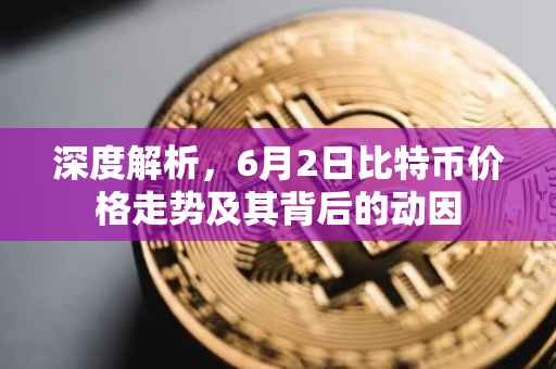 深度解析，6月2日比特币价格走势及其背后的动因