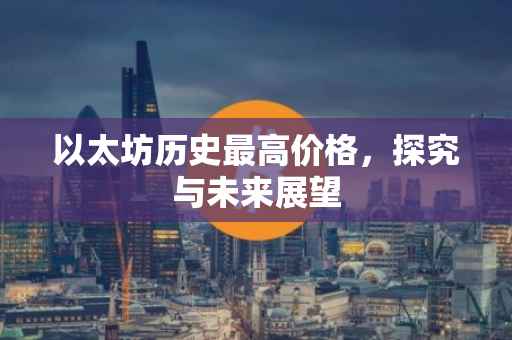 以太坊历史最高价格，探究与未来展望