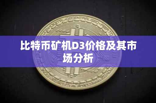 比特币矿机D3价格及其市场分析
