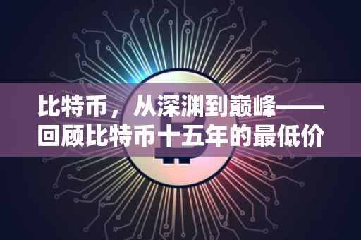 比特币，从深渊到巅峰——回顾比特币十五年的最低价格历程