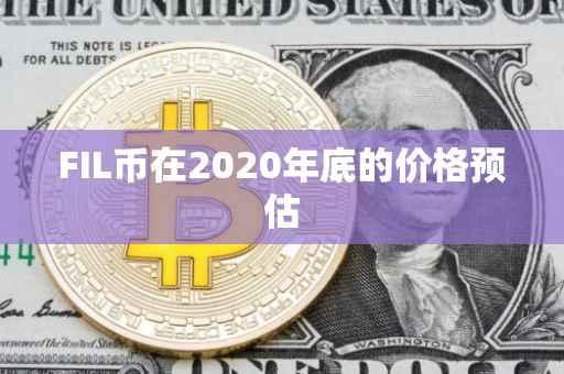 FIL币在2020年底的价格预估