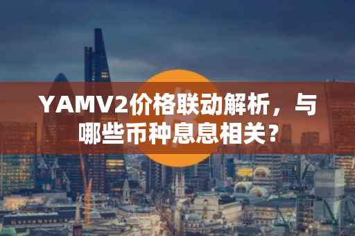 YAMV2价格联动解析，与哪些币种息息相关？