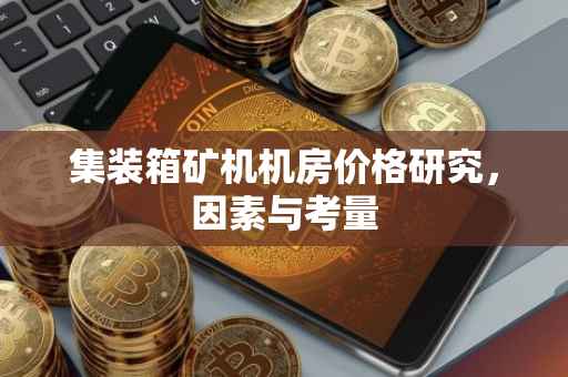 集装箱矿机机房价格研究，因素与考量
