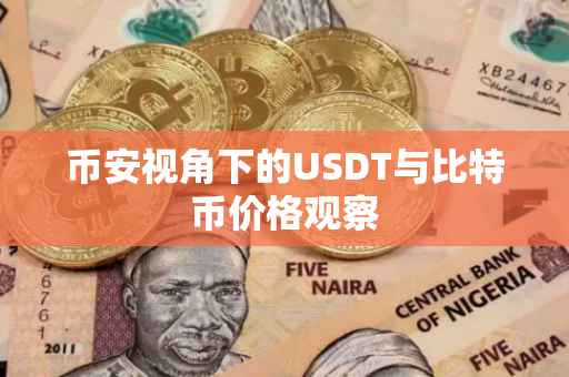 币安视角下的USDT与比特币价格观察