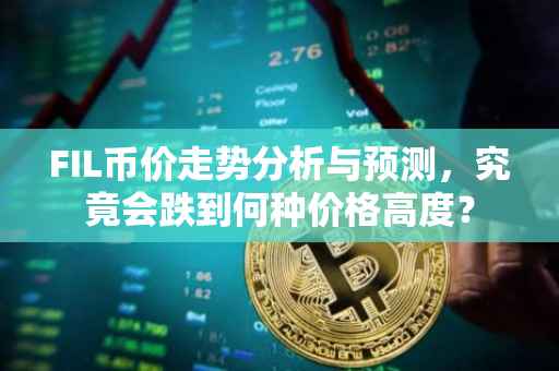 FIL币价走势分析与预测，究竟会跌到何种价格高度？