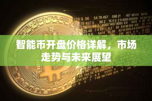 智能币开盘价格详解，市场走势与未来展望