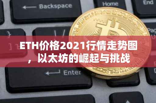 ETH价格2021行情走势图，以太坊的崛起与挑战