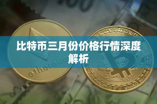 比特币三月份价格行情深度解析