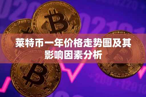 莱特币一年价格走势图及其影响因素分析