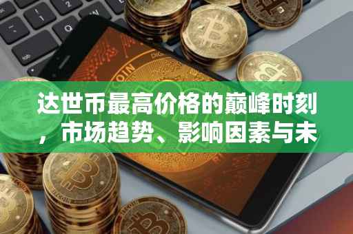 达世币最高价格的巅峰时刻，市场趋势、影响因素与未来展望