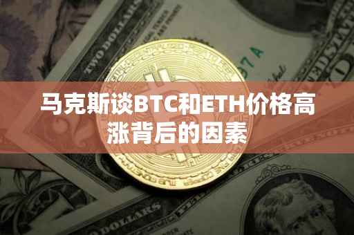 马克斯谈BTC和ETH价格高涨背后的因素