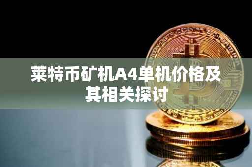 莱特币矿机A4单机价格及其相关探讨