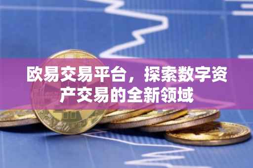 欧易交易平台，探索数字资产交易的全新领域