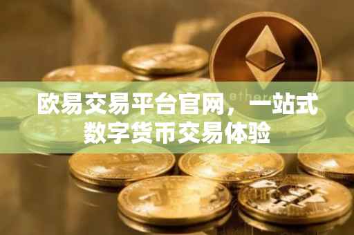 欧易交易平台官网，一站式数字货币交易体验
