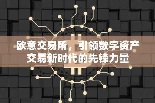 欧意交易所，引领数字资产交易新时代的先锋力量