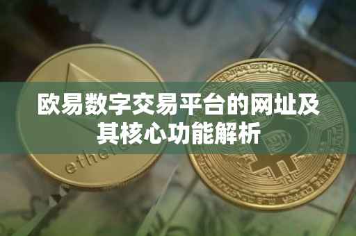 欧易数字交易平台的网址及其核心功能解析