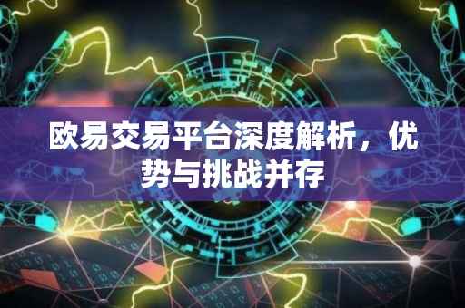 欧易交易平台深度解析，优势与挑战并存