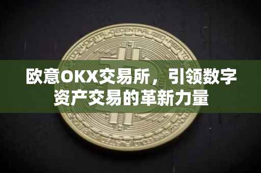 欧意OKX交易所，引领数字资产交易的革新力量