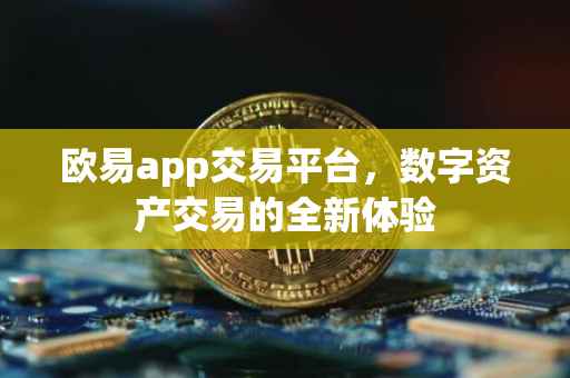 欧易app交易平台，数字资产交易的全新体验