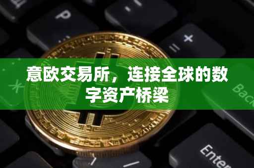 意欧交易所，连接全球的数字资产桥梁